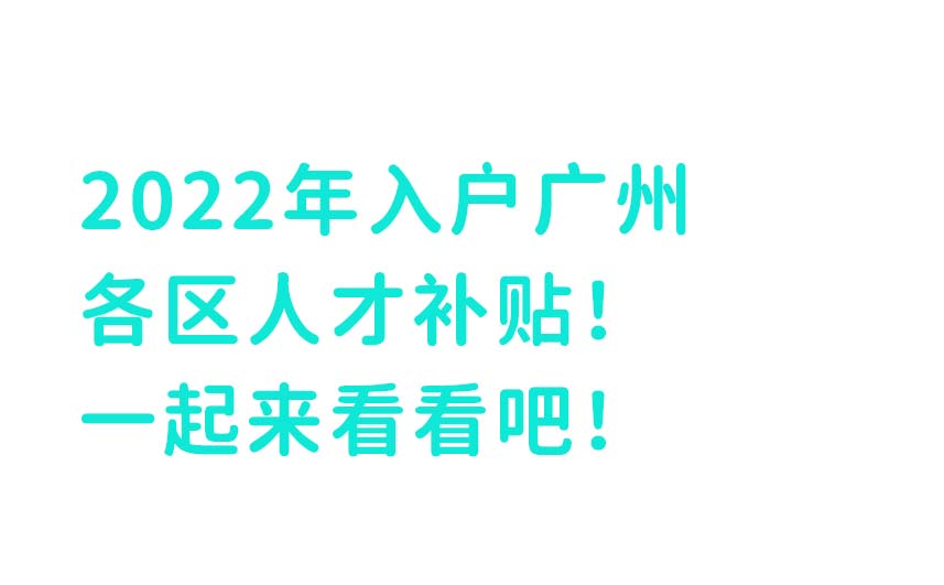 2022年入户广州各区人才补贴！一起来看看吧